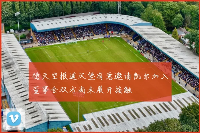德天空报道汉堡有意邀请凯尔加入董事会双方尚未展开接触