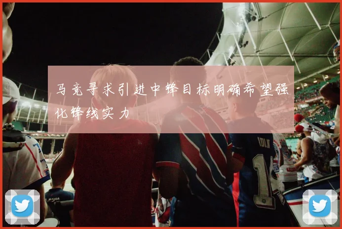 马竞寻求引进中锋目标明确希望强化锋线实力