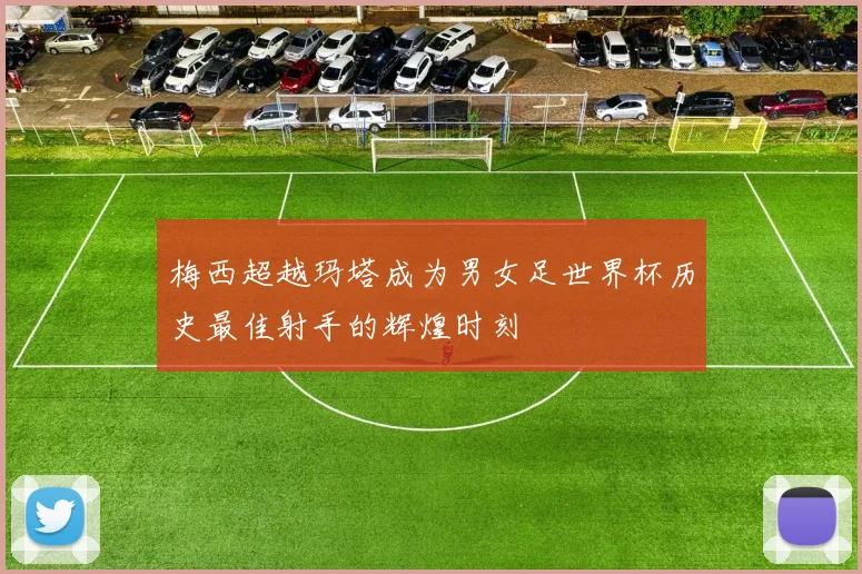 梅西超越玛塔成为男女足世界杯历史最佳射手的辉煌时刻