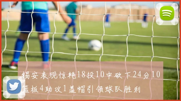 锡安表现惊艳18投10中砍下24分10篮板4助攻1盖帽引领球队胜利