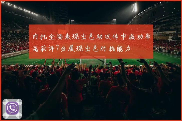 内托全场表现出色助攻传中成功率高获评7分展现出色对抗能力