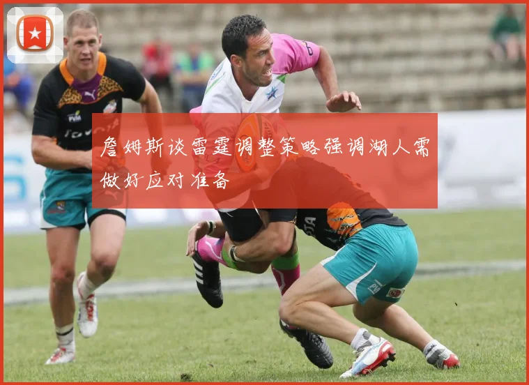 詹姆斯谈雷霆调整策略强调湖人需做好应对准备
