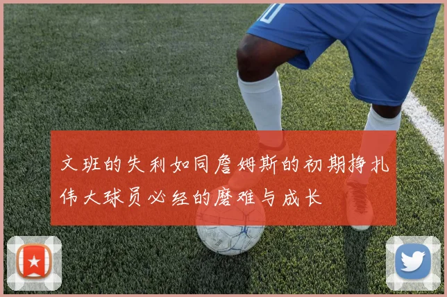 文班的失利如同詹姆斯的初期挣扎伟大球员必经的磨难与成长
