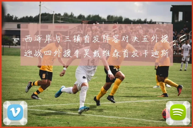 西海岸与三镇首发阵容对决五外援迎战四外援李昊戴维森首发卡迪斯出战
