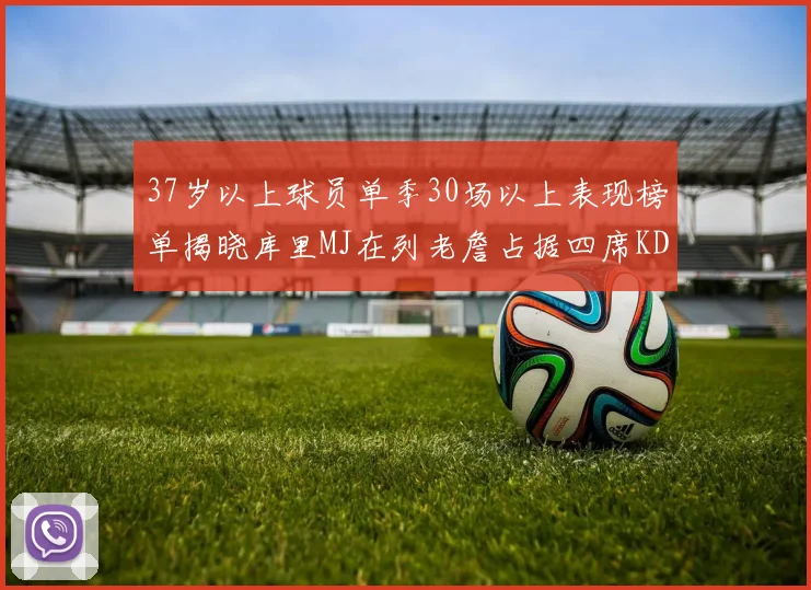 37岁以上球员单季30场以上表现榜单揭晓库里MJ在列老詹占据四席KD今年能否登顶