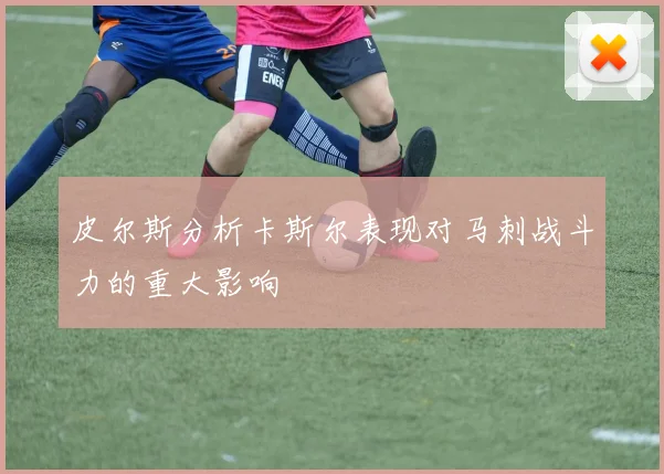皮尔斯分析卡斯尔表现对马刺战斗力的重大影响