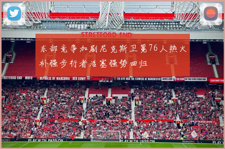 东部竞争加剧尼克斯卫冕76人热火补强步行者活塞强势回归